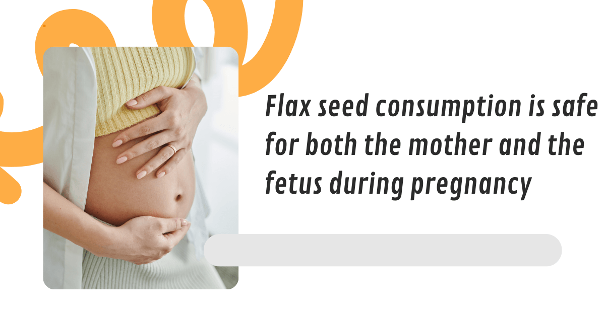 Flax seed consumption is safe for during pregnancy. The Filling Station